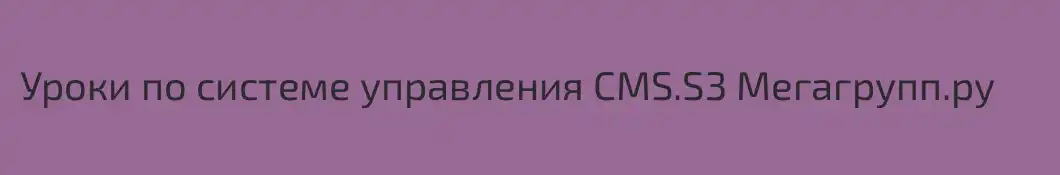Уроки по системе управления CMS.S3 Мегагрупп.ру